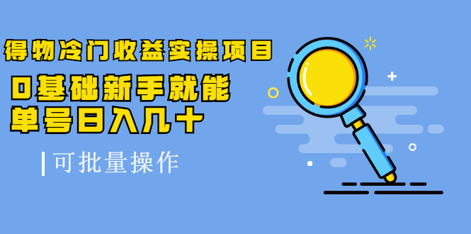得物冷门收益实操项目,0基础新手就能单号日入几十,可批量操作【视频课】插图 得物冷门收益实操项目,0基础新手就能单号日入几十,可批量操作【视频课】