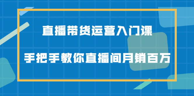 直播带货运营入门课,手把手教你直播间月销百万插图 直播带货运营入门课,手把手教你直播间月销百万