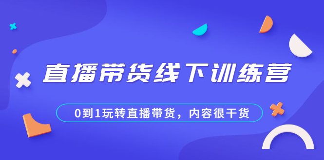直播带货线下训练营,0到1玩转直播带货,内容很干货插图 直播带货线下训练营,0到1玩转直播带货,内容很干货