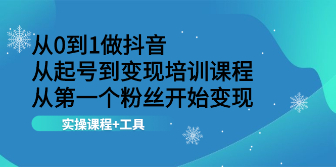 从0到1做抖音 从起号到变现培训课程 从第一个粉丝开始变现,实操课程+工具插图 从0到1做抖音 从起号到变现培训课程 从第一个粉丝开始变现,实操课程+工具