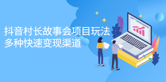 抖音村长故事会项目玩法，多种快速变现渠道【视频课程】