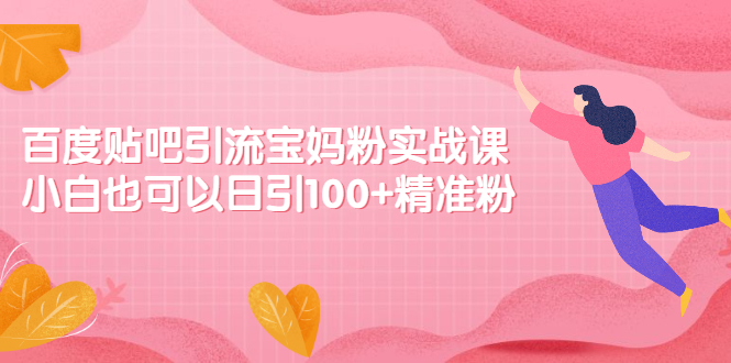 百度贴吧引流宝妈粉实战课,小白也可以日引100+精准粉【视频课程】插图 百度贴吧引流宝妈粉实战课,小白也可以日引100+精准粉【视频课程】