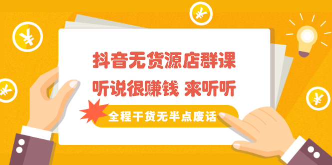 《抖音无货源店群课》听说很赚钱 来听听,全程干货无半点废话插图 《抖音无货源店群课》听说很赚钱 来听听,全程干货无半点废话