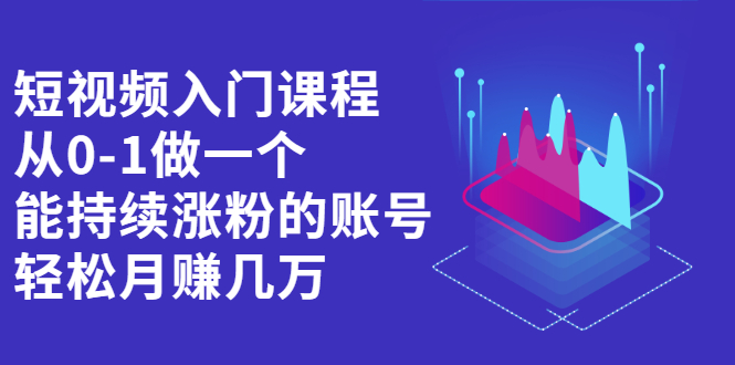 短视频入门课程,从0-1做一个能持续涨粉的账号,轻松月赚几万插图 短视频入门课程,从0-1做一个能持续涨粉的账号,轻松月赚几万