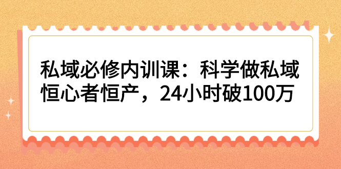 私域必修内训课：科学做私域，恒心者恒产，24小时破100万