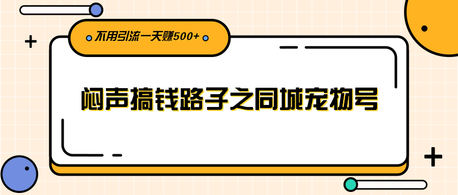 闷声搞钱路子之同城宠物号，不用引流一天赚500+