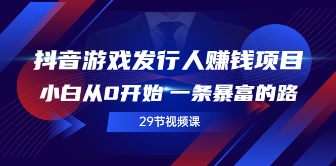 抖音游戏发行人赚钱项目,小白从0开始 一条暴富的路(29节视频课)插图 抖音游戏发行人赚钱项目,小白从0开始 一条暴富的路(29节视频课)