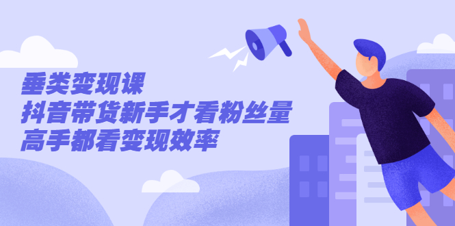 (2499期)张sir·垂类变现课,抖音带货新手才看粉丝量,高手都看变现效率插图 (2499期)张sir·垂类变现课,抖音带货新手才看粉丝量,高手都看变现效率