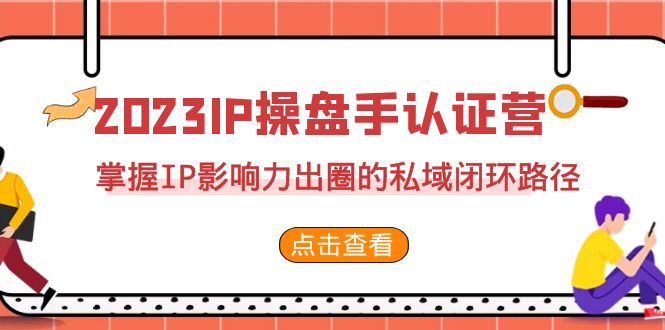 2023·IP操盘手·认证营·第2期,掌握IP影响力出圈的私域闭环路径(35节)插图 2023·IP操盘手·认证营·第2期,掌握IP影响力出圈的私域闭环路径(35节)