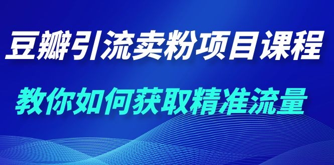 九京·豆瓣引流卖粉项目课程,教你如何获取精准流量(价值1200元)插图1 九京·豆瓣引流卖粉项目课程,教你如何获取精准流量(价值1200元)