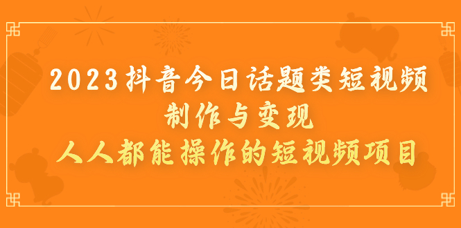 2023抖音今日话题类短视频制作与变现,人人都能操作的短视频项目插图 2023抖音今日话题类短视频制作与变现,人人都能操作的短视频项目