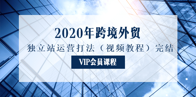 2020年跨境外贸独立站运营打法(视频教程)完结插图1 2020年跨境外贸独立站运营打法(视频教程)完结