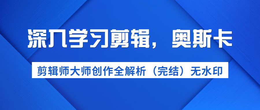 深入学习剪辑,奥斯卡丨剪辑师大师创作全解析(完结)价值299元插图1 深入学习剪辑,奥斯卡丨剪辑师大师创作全解析(完结)价值299元