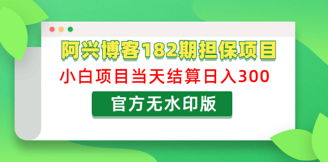 阿兴博客182期担保项目:小白项目当天结算日入300可副业【官方无水印版】插图1 阿兴博客182期担保项目:小白项目当天结算日入300可副业【官方无水印版】