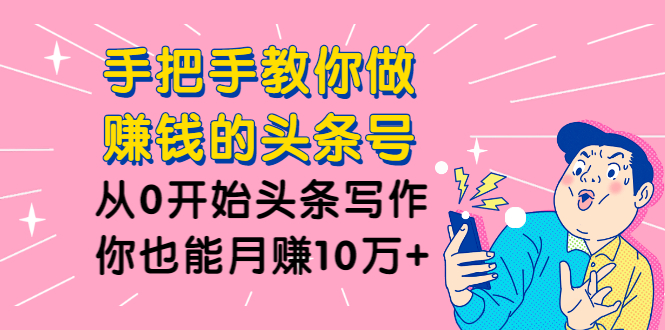 手把手教你做赚钱的头条号,从0开始头条写作,你也能月赚10万+插图1 手把手教你做赚钱的头条号,从0开始头条写作,你也能月赚10万+