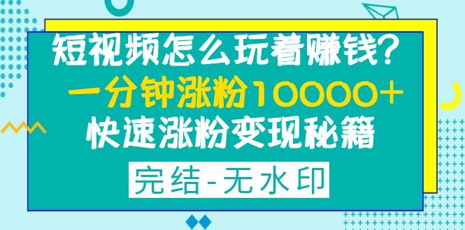 短视频怎么玩着赚钱?一分钟涨粉10000+快速涨粉变现秘籍(完结-无水印)插图1 短视频怎么玩着赚钱?一分钟涨粉10000+快速涨粉变现秘籍(完结-无水印)