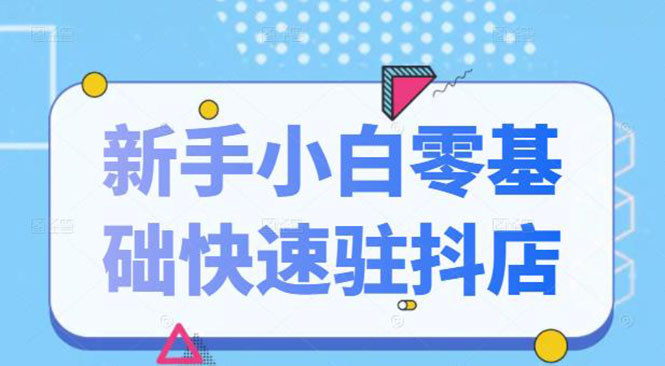 抖音小店新手小白零基础快速入驻抖店100%开通(全套11节课程)插图 抖音小店新手小白零基础快速入驻抖店100%开通(全套11节课程)