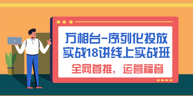 万相台-序列化 投放实战18讲线上实战班,全网首推,运营福音!插图 万相台-序列化 投放实战18讲线上实战班,全网首推,运营福音!