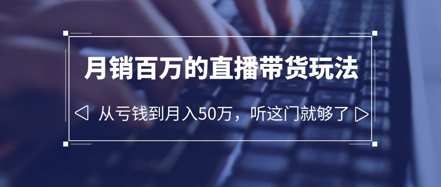 老板必学:月销-百万的直播带货玩法,从亏钱到月入50万,听这门就够了插图 老板必学:月销-百万的直播带货玩法,从亏钱到月入50万,听这门就够了