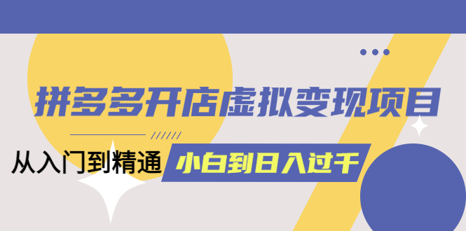 (6169期)拼多多开店虚拟变现项目:入门到精通 从小白到日入1000(完整版)6月13更新插图 (6169期)拼多多开店虚拟变现项目:入门到精通 从小白到日入1000(完整版)6月13更新