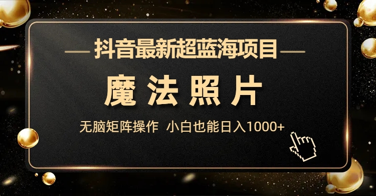 抖音最新超蓝海项目,魔法照片,无脑矩阵操作,小白也能日入1000+插图 抖音最新超蓝海项目,魔法照片,无脑矩阵操作,小白也能日入1000+