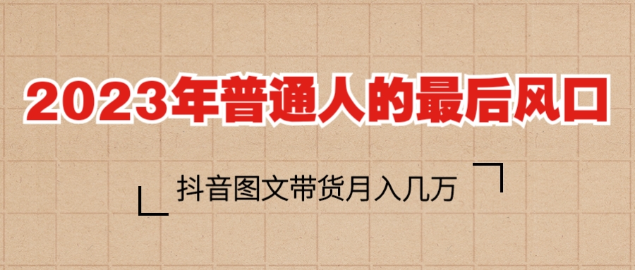 2023普通人的最后风口,抖音图文带货月入几万+插图 2023普通人的最后风口,抖音图文带货月入几万+