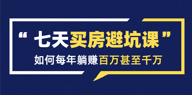 （1530期）七天买房避坑课：人生中最为赚钱的投资，如何每年躺赚百万甚至千万