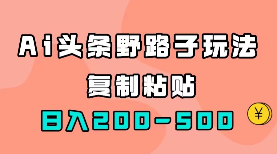 AI头条野路子玩法,只需复制粘贴,日入200-500+插图 AI头条野路子玩法,只需复制粘贴,日入200-500+