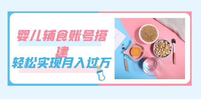 紧跟时代发展,婴儿辅食账号搭建,轻松实现月入过万(教程+素材)插图 紧跟时代发展,婴儿辅食账号搭建,轻松实现月入过万(教程+素材)