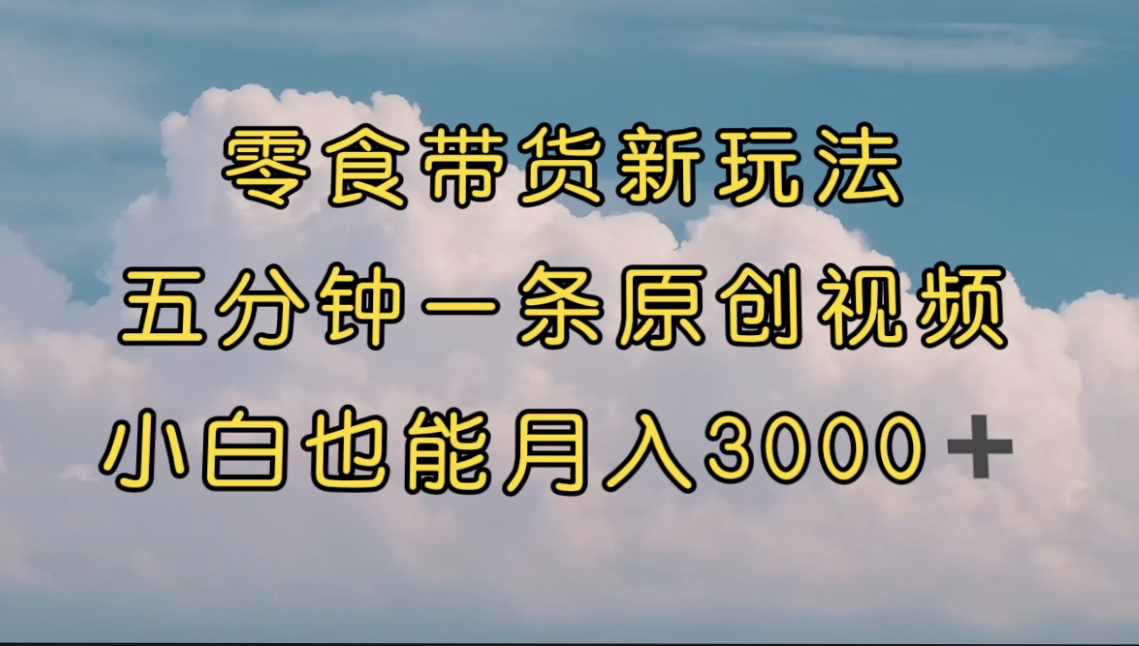 零食带货新玩法,5分钟一条原创视频,新手小白也能轻松月入3000+ (教程)插图1 零食带货新玩法,5分钟一条原创视频,新手小白也能轻松月入3000+ (教程)
