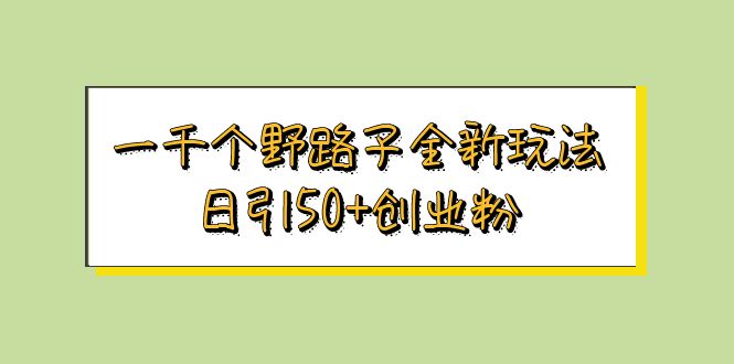 一千个野路子全新玩法 日引50+创业粉插图 一千个野路子全新玩法 日引50+创业粉