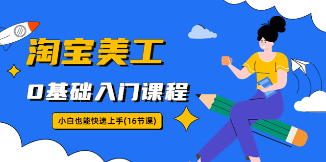 淘宝美工0基础入门课程,小白也能快速上手(16节视频课)插图 淘宝美工0基础入门课程,小白也能快速上手(16节视频课)