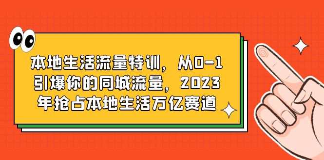 本地生活流量特训,从0-1引爆你的同城流量,2023年抢占本地生活万亿赛道插图 本地生活流量特训,从0-1引爆你的同城流量,2023年抢占本地生活万亿赛道