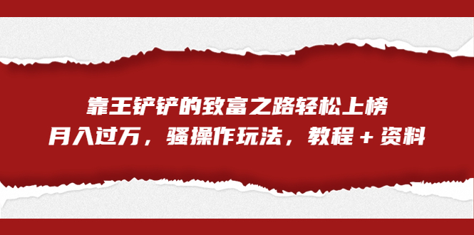 全网首发,靠王铲铲的致富之路轻松上榜,月入过万,骚操作玩法,教程+资料插图 全网首发,靠王铲铲的致富之路轻松上榜,月入过万,骚操作玩法,教程+资料