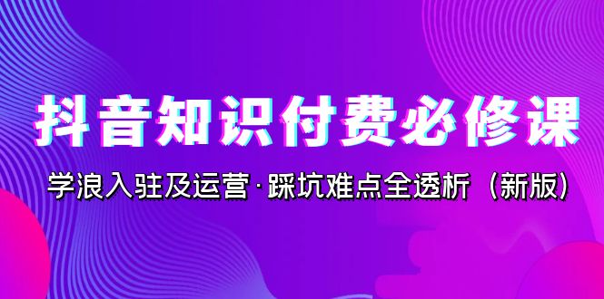抖音·知识付费·必修课,学浪入驻及运营·踩坑难点全透析(2023新版)插图 抖音·知识付费·必修课,学浪入驻及运营·踩坑难点全透析(2023新版)