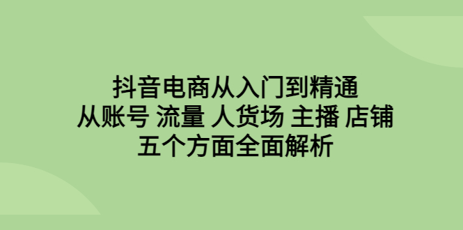 抖音电商从入门到精通,从账号 流量 人货场 主播 店铺五个方面全面解析插图 抖音电商从入门到精通,从账号 流量 人货场 主播 店铺五个方面全面解析