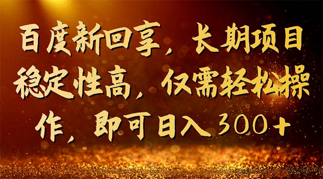 百度新回享,长期项目稳定性高,仅需轻松操作,即可日入300+插图 百度新回享,长期项目稳定性高,仅需轻松操作,即可日入300+