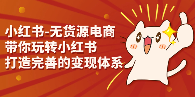 小红书-无货源电商,带你玩转小红书,打造完善的变现体系插图 小红书-无货源电商,带你玩转小红书,打造完善的变现体系