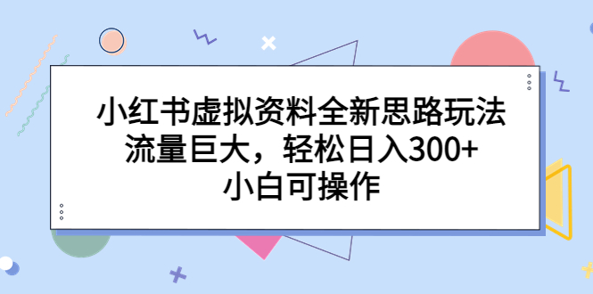 小红书虚拟资料全新思路玩法,流量巨大,轻松日入300+,小白可操作插图 小红书虚拟资料全新思路玩法,流量巨大,轻松日入300+,小白可操作
