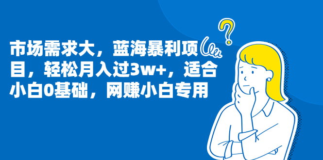市场需求大,蓝海暴利项目,轻松月入过3w+,适合小白0基础,网赚小白专用插图 市场需求大,蓝海暴利项目,轻松月入过3w+,适合小白0基础,网赚小白专用