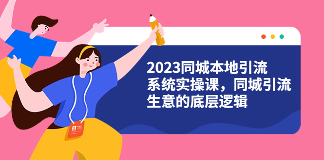 2023同城本地引流系统实操课,同城引流生意的底层逻辑(31节视频课)插图 2023同城本地引流系统实操课,同城引流生意的底层逻辑(31节视频课)