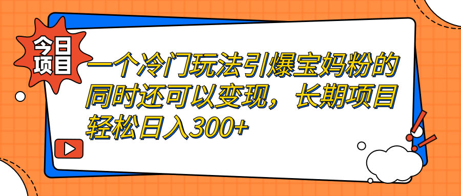 一个冷门玩法引爆宝妈粉的同时还可以变现,长期项目轻松日入300+插图 一个冷门玩法引爆宝妈粉的同时还可以变现,长期项目轻松日入300+