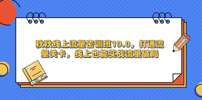秋秋线上流量密训班19.0,打通流量关卡,线上也能实战流量破局插图 秋秋线上流量密训班19.0,打通流量关卡,线上也能实战流量破局