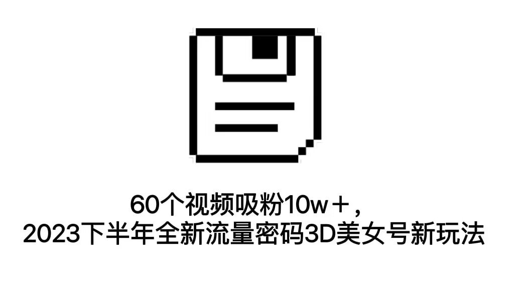 60个视频吸粉10w+,2023下半年全新流量密码3D美女号新玩法(教程+资源)插图 60个视频吸粉10w+,2023下半年全新流量密码3D美女号新玩法(教程+资源)
