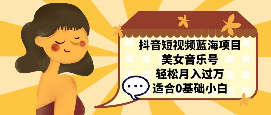 抖音短视频蓝海项目,美女音乐号,轻松月入过万 适合小白(教程+100G素材)插图 抖音短视频蓝海项目,美女音乐号,轻松月入过万 适合小白(教程+100G素材)