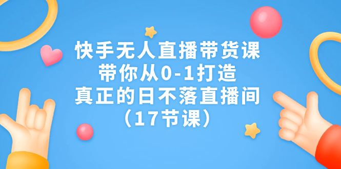 快手无人直播带货课,带你从0-1打造,真正的日不落直播间(17节课)插图 快手无人直播带货课,带你从0-1打造,真正的日不落直播间(17节课)