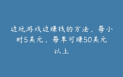 边玩游戏边赚钱的方法，每小时5美元，每单可赚50美元以上