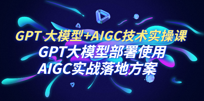 GPT 大模型+AIGC技术实操课:GPT 大模型部署使用 AIGC实战落地方案插图 GPT 大模型+AIGC技术实操课:GPT 大模型部署使用 AIGC实战落地方案