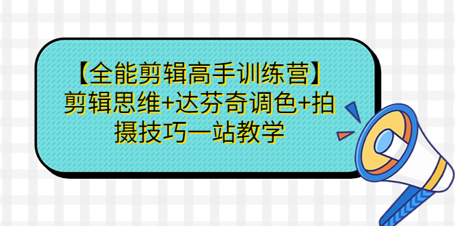 【全能剪辑高手训练营】剪辑思维+达芬奇调色+拍摄技巧一站教学插图 【全能剪辑高手训练营】剪辑思维+达芬奇调色+拍摄技巧一站教学
