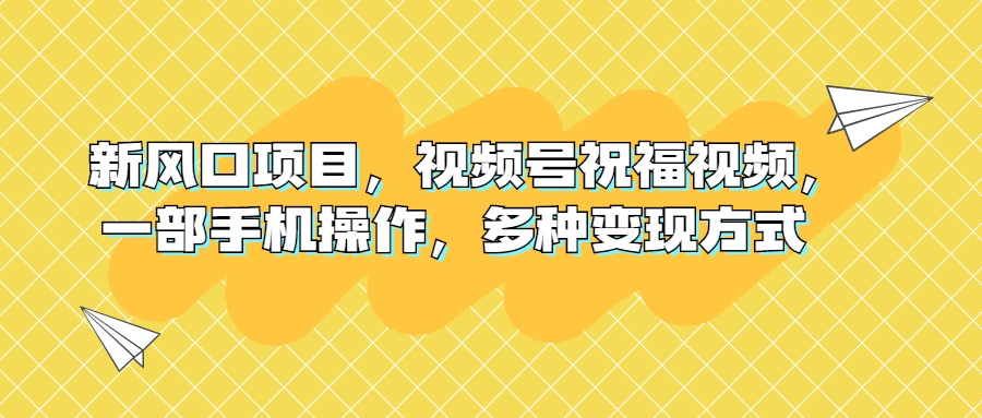 新风口项目,视频号祝福视频,一部手机操作,多种变现方式插图 新风口项目,视频号祝福视频,一部手机操作,多种变现方式